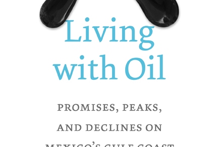 Living with Oil: Promises, Peaks, and Declines on Mexico’s Gulf Coast